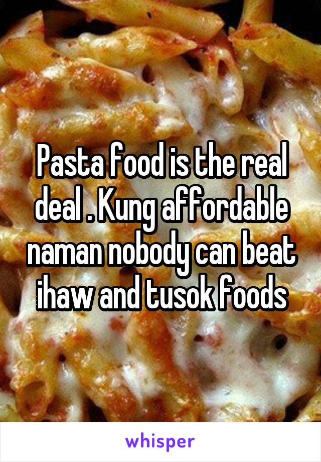 Pasta food is the real deal . Kung affordable naman nobody can beat ihaw and tusok foods