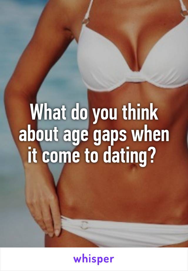 What do you think about age gaps when it come to dating? 