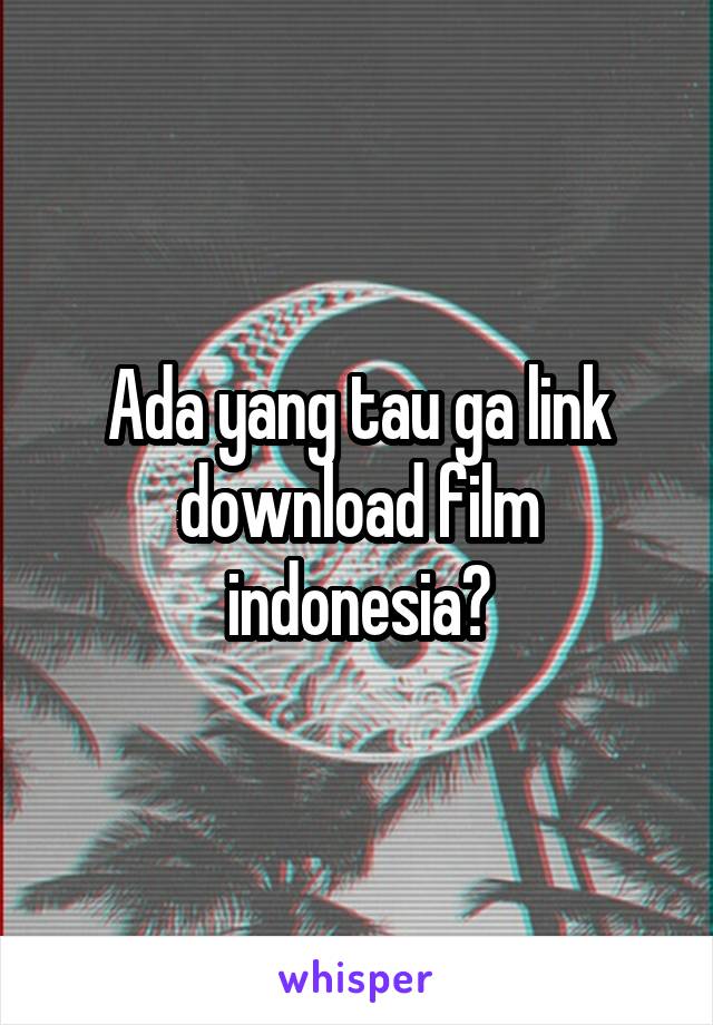 Ada yang tau ga link download film indonesia?