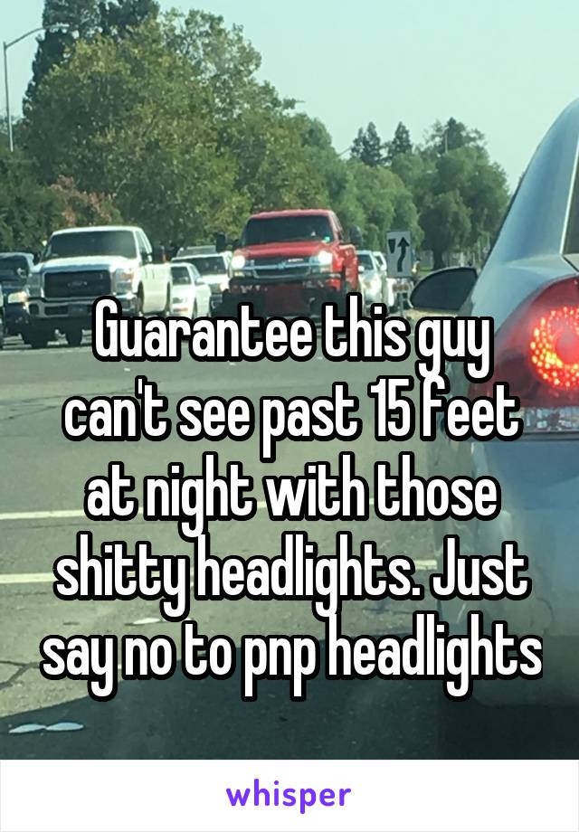 


Guarantee this guy can't see past 15 feet at night with those shitty headlights. Just say no to pnp headlights 