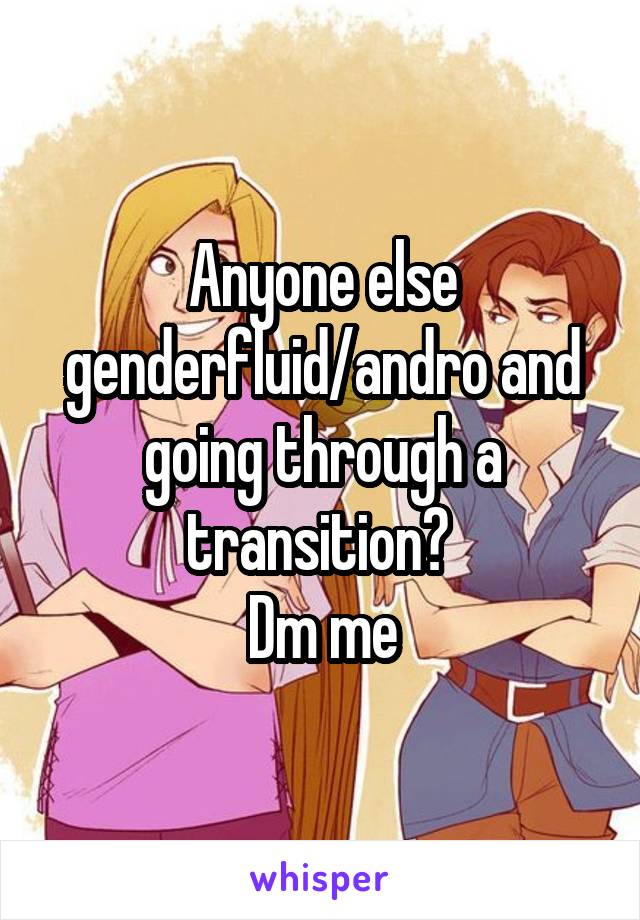 Anyone else genderfluid/andro and going through a transition? 
Dm me