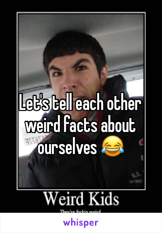 Let's tell each other weird facts about ourselves 😂