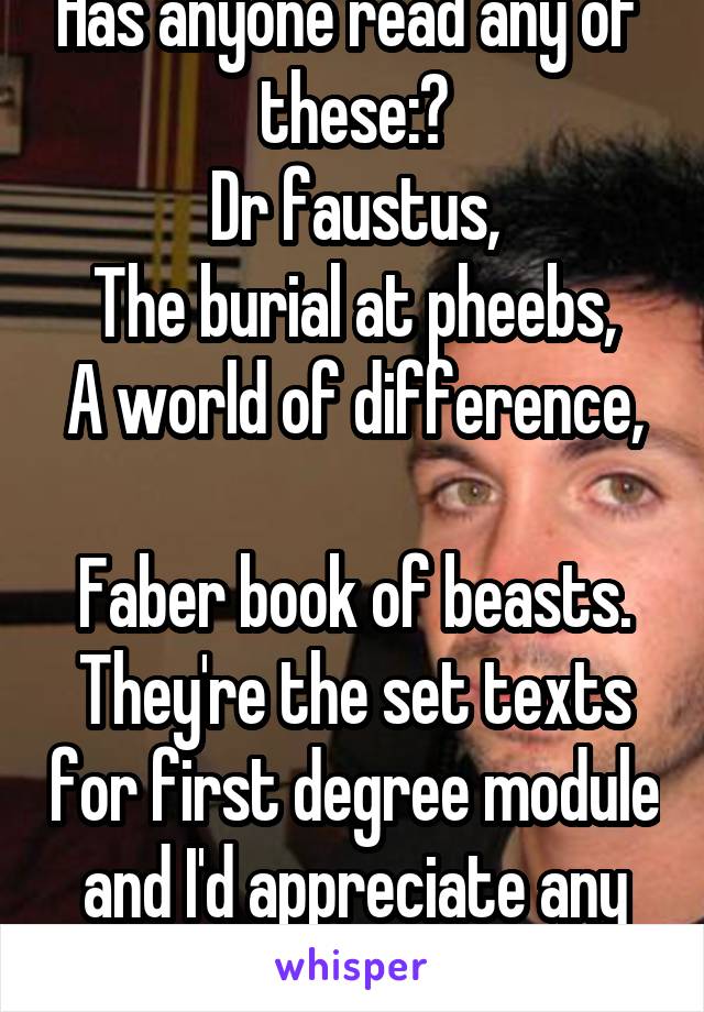 Has anyone read any of  these:?
Dr faustus,
The burial at pheebs,
A world of difference, 
Faber book of beasts.
They're the set texts for first degree module and I'd appreciate any insight