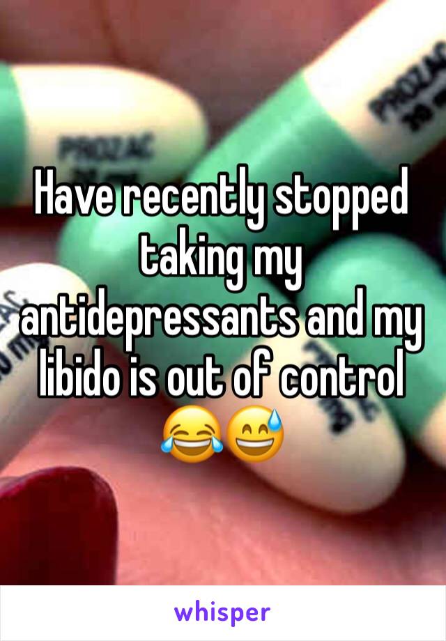 Have recently stopped taking my antidepressants and my libido is out of control 😂😅