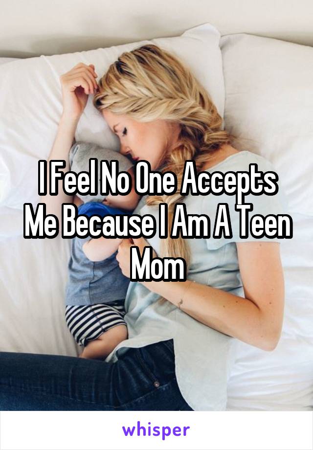 I Feel No One Accepts Me Because I Am A Teen Mom
