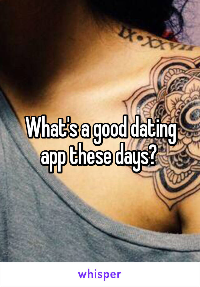 What's a good dating app these days? 