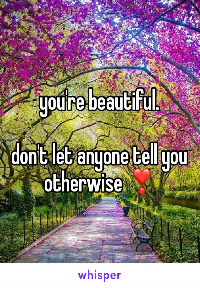 you're beautiful.

don't let anyone tell you otherwise ❣️