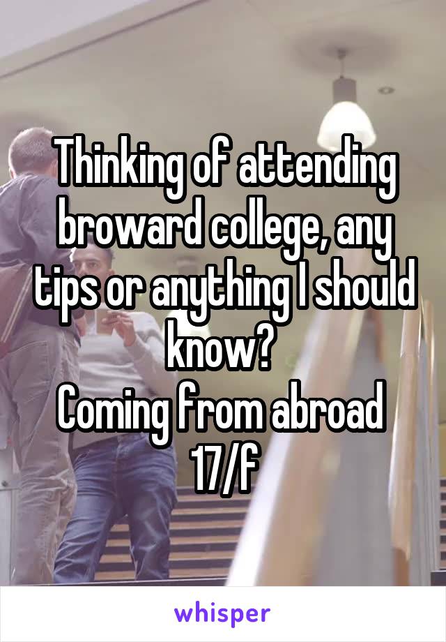 Thinking of attending broward college, any tips or anything I should know? 
Coming from abroad 
17/f