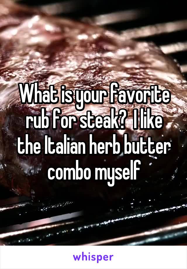 What is your favorite rub for steak?  I like the Italian herb butter combo myself