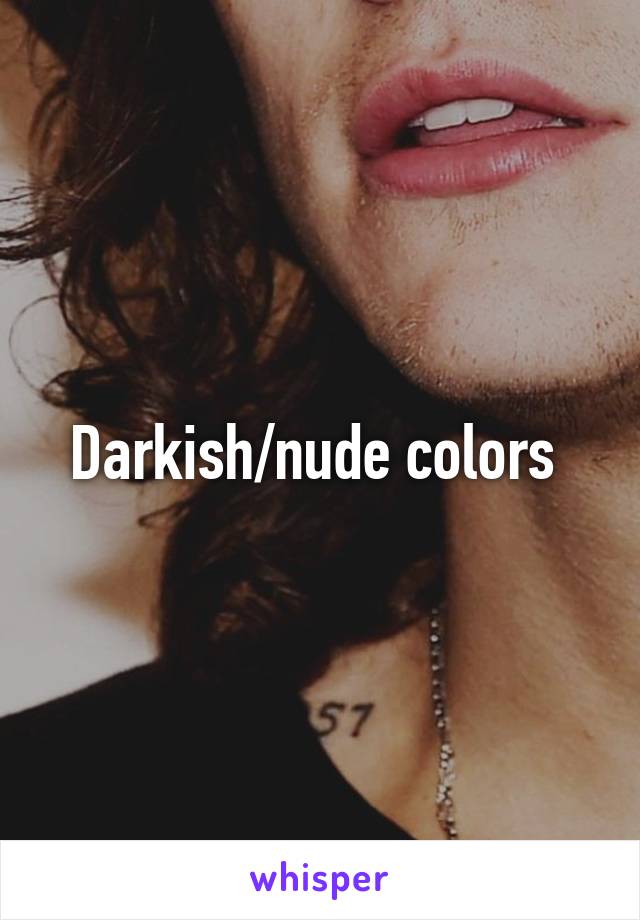 Darkish/nude colors 