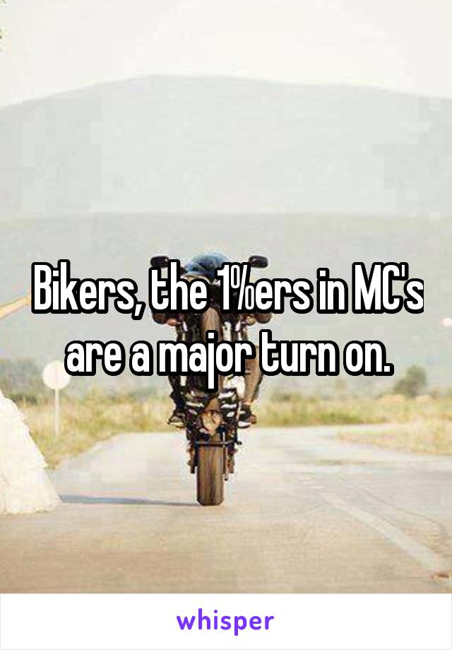 Bikers, the 1%ers in MC's are a major turn on.
