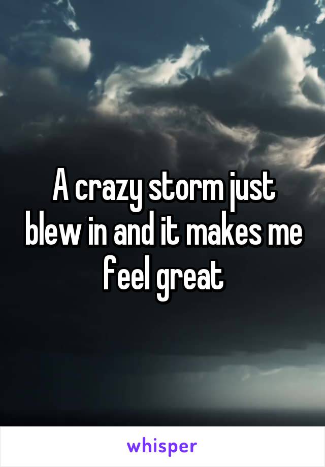 A crazy storm just blew in and it makes me feel great