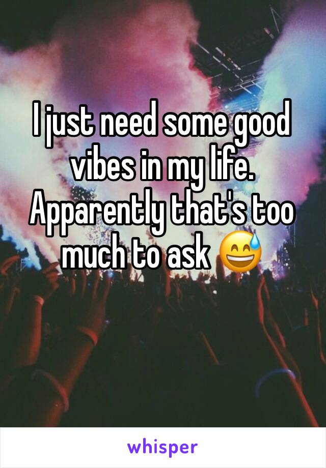 I just need some good vibes in my life. Apparently that's too much to ask 😅