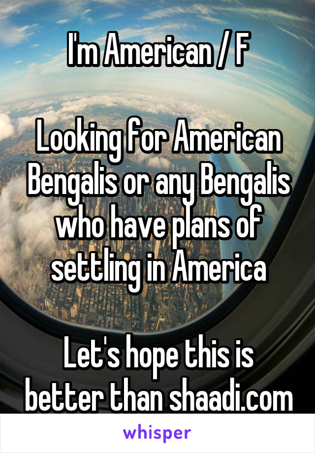 I'm American / F

Looking for American Bengalis or any Bengalis who have plans of settling in America

Let's hope this is better than shaadi.com