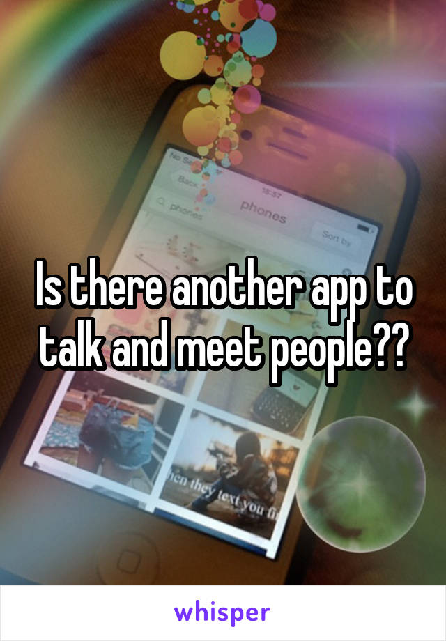 Is there another app to talk and meet people??
