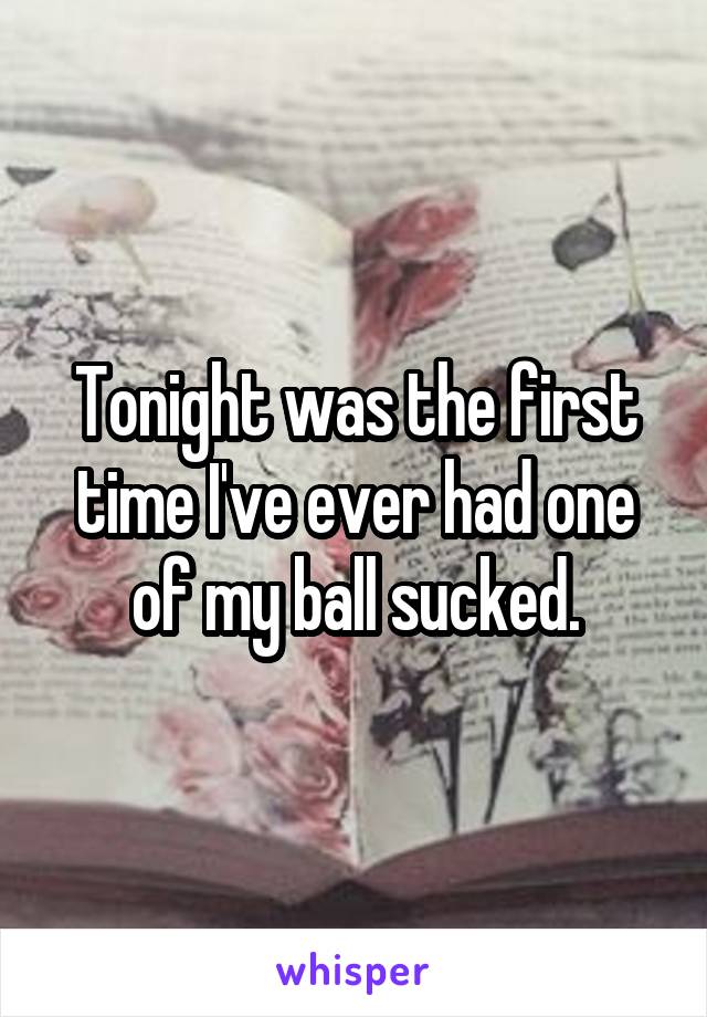 Tonight was the first time I've ever had one of my ball sucked.