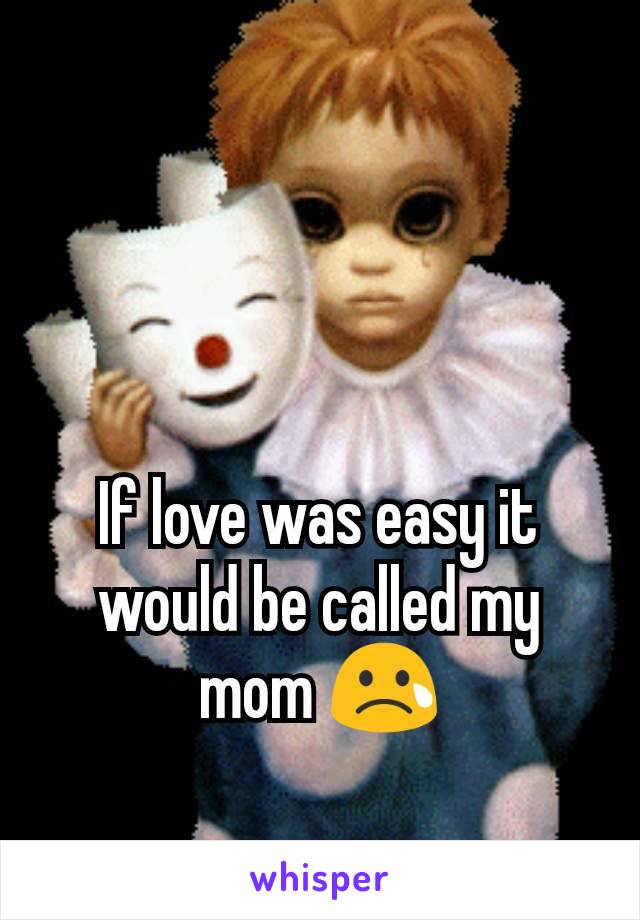 If love was easy it would be called my mom 😢