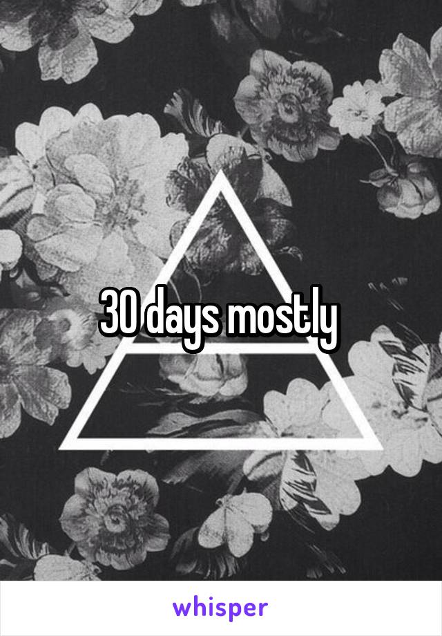 30 days mostly 