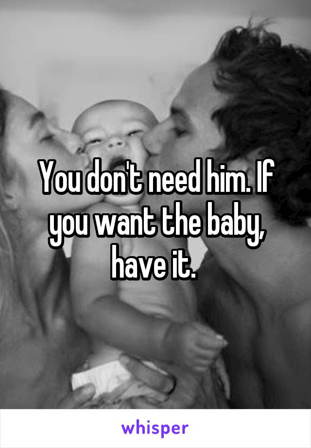 You don't need him. If you want the baby, have it. 