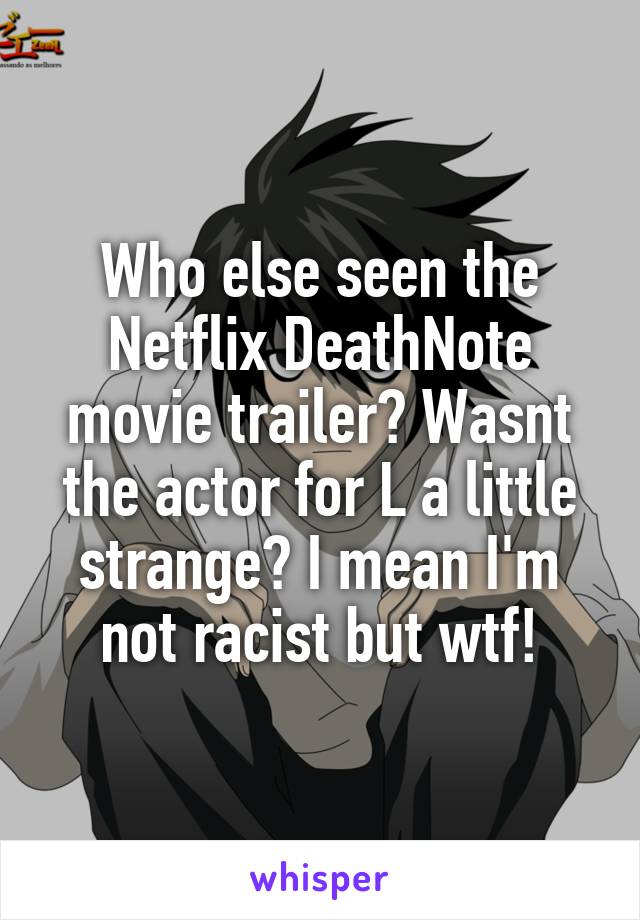 Who else seen the Netflix DeathNote movie trailer? Wasnt the actor for L a little strange? I mean I'm not racist but wtf!