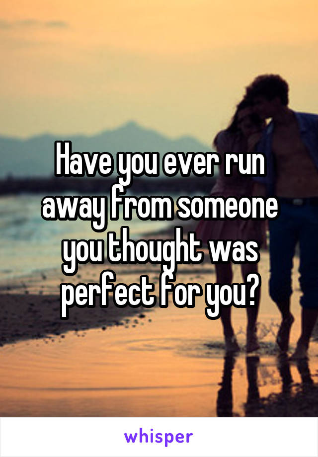 Have you ever run away from someone you thought was perfect for you?