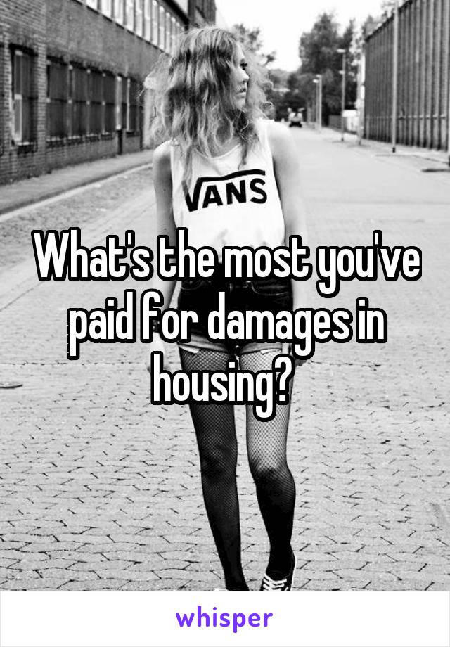 What's the most you've paid for damages in housing? 
