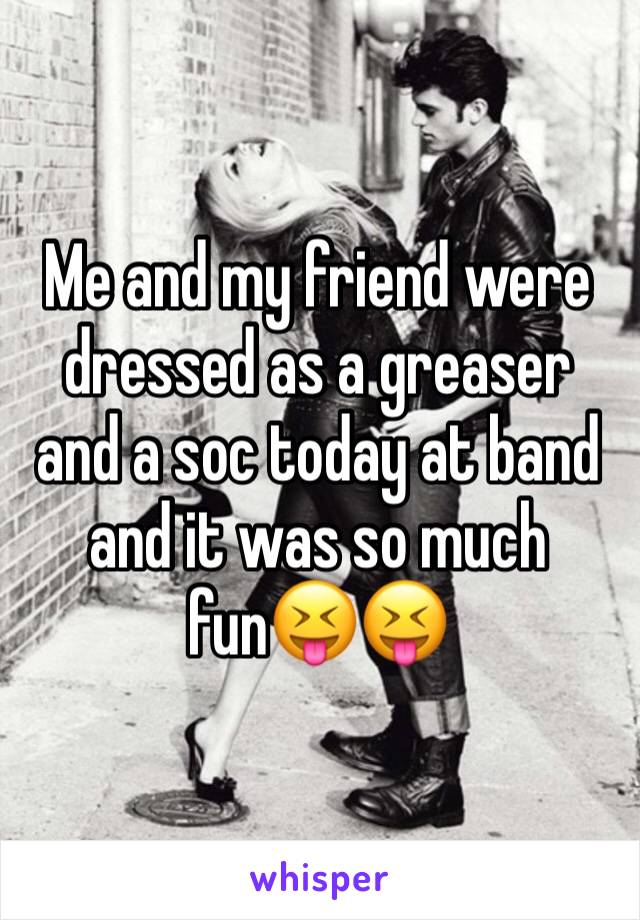 Me and my friend were dressed as a greaser and a soc today at band and it was so much fun😝😝