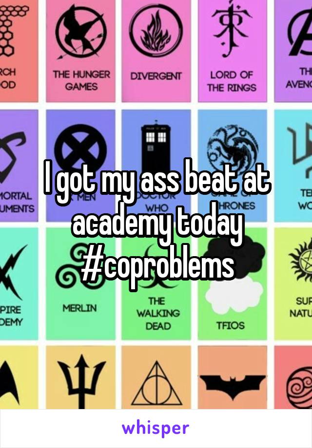 I got my ass beat at academy today #coproblems