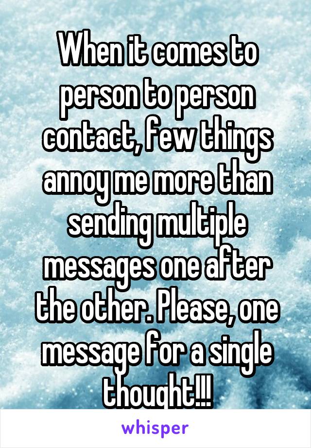 When it comes to person to person contact, few things annoy me more than sending multiple messages one after the other. Please, one message for a single thought!!!