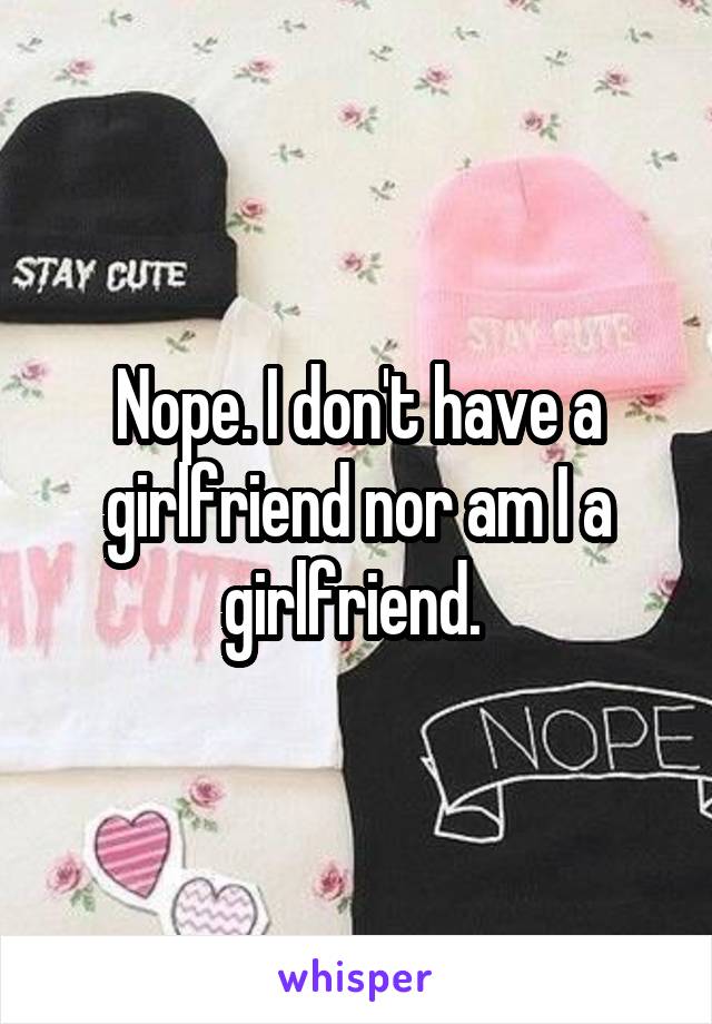 Nope. I don't have a girlfriend nor am I a girlfriend. 