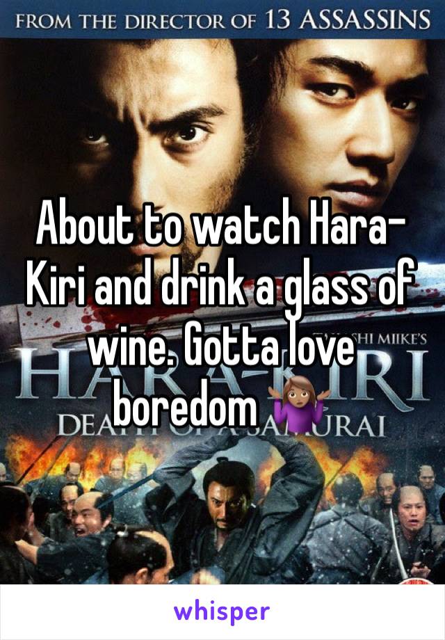 About to watch Hara-Kiri and drink a glass of wine. Gotta love boredom 🤷🏽‍♀️