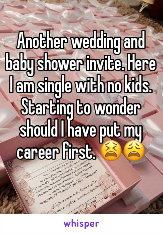 Another wedding and baby shower invite. Here I am single with no kids. Starting to wonder should I have put my career first. 😫😩