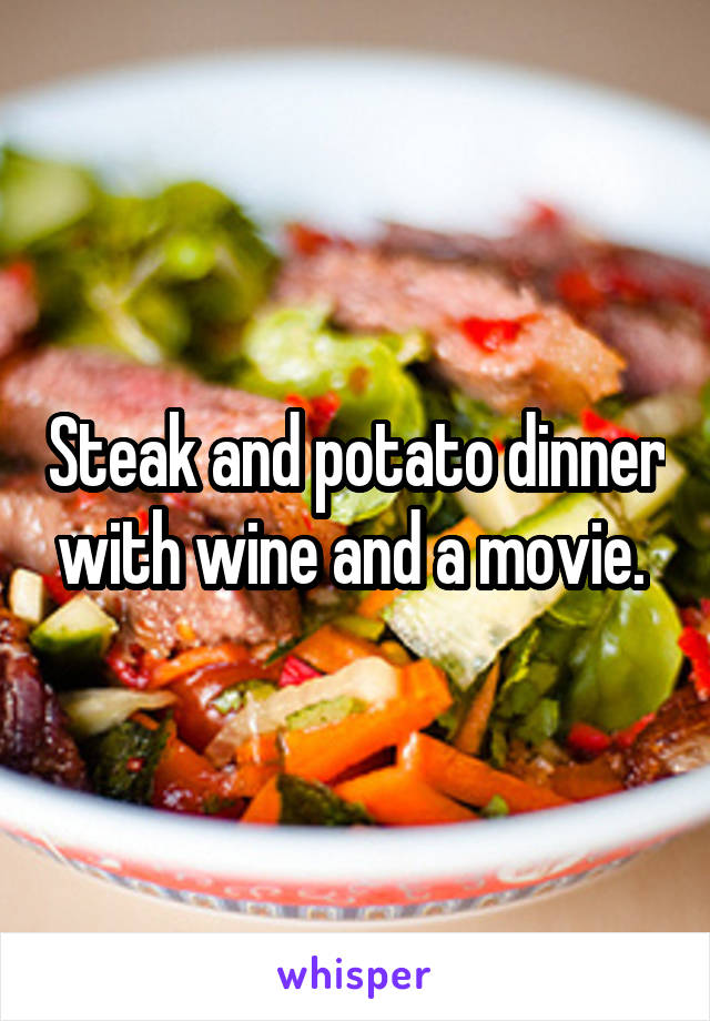 Steak and potato dinner with wine and a movie. 