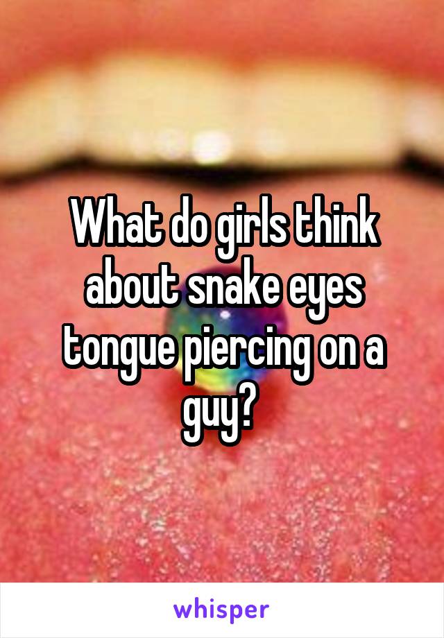 What do girls think about snake eyes tongue piercing on a guy? 