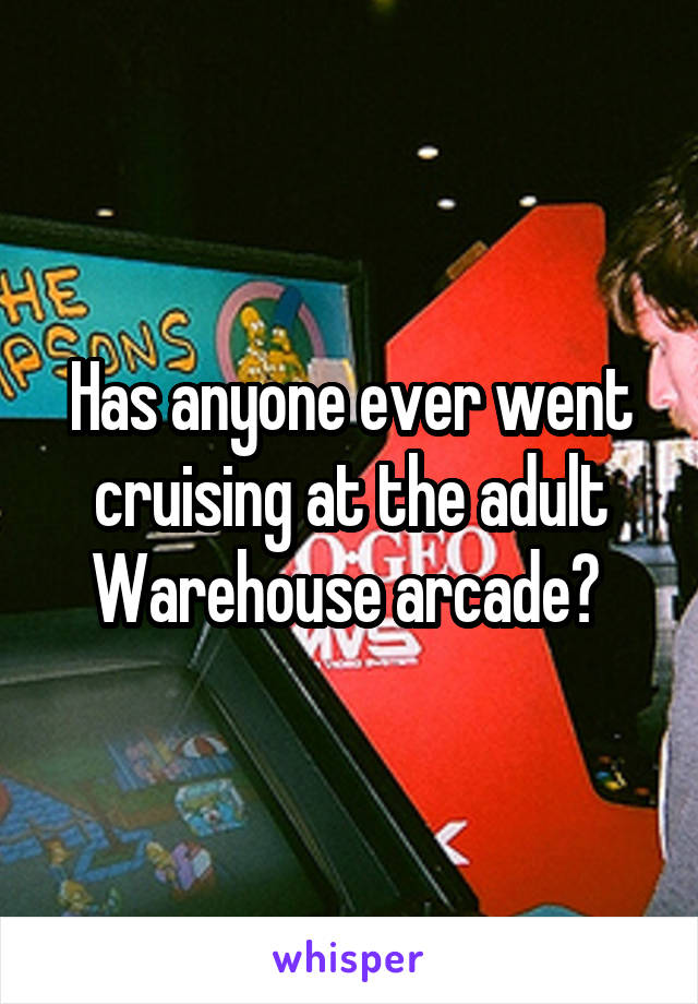 Has anyone ever went cruising at the adult Warehouse arcade? 