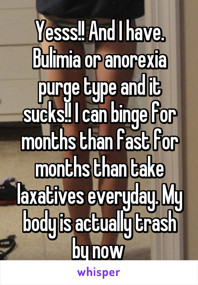 Yesss!! And I have. Bulimia or anorexia purge type and it sucks!! I can binge for months than fast for months than take laxatives everyday. My body is actually trash by now 
