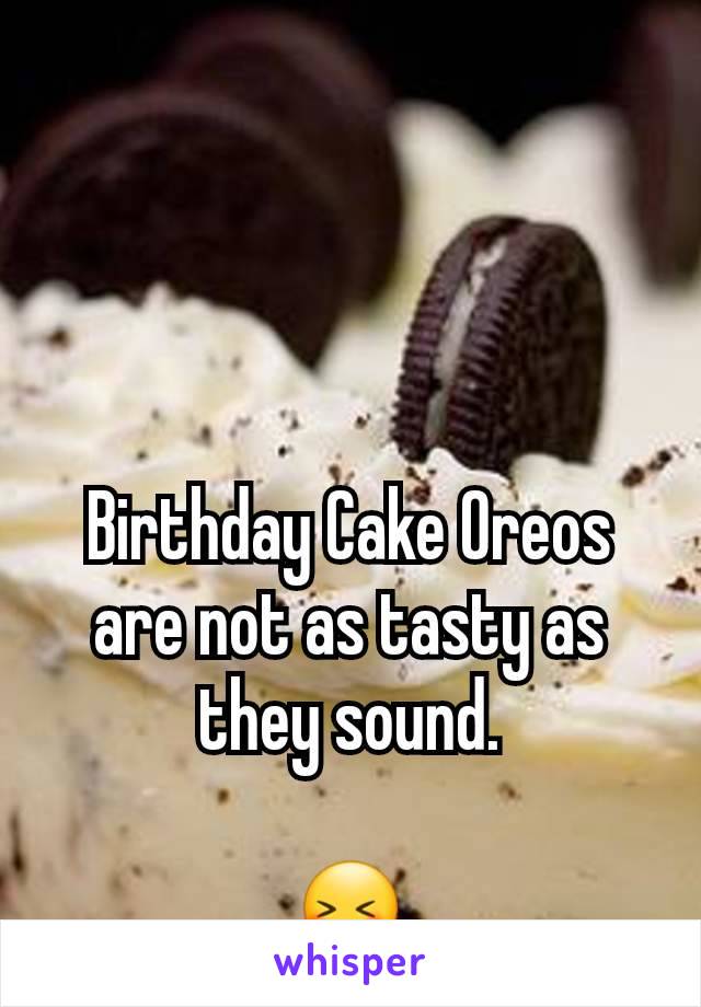 Birthday Cake Oreos are not as tasty as  they sound.

😝