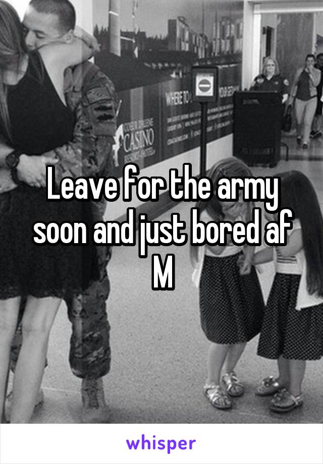 Leave for the army soon and just bored af
M