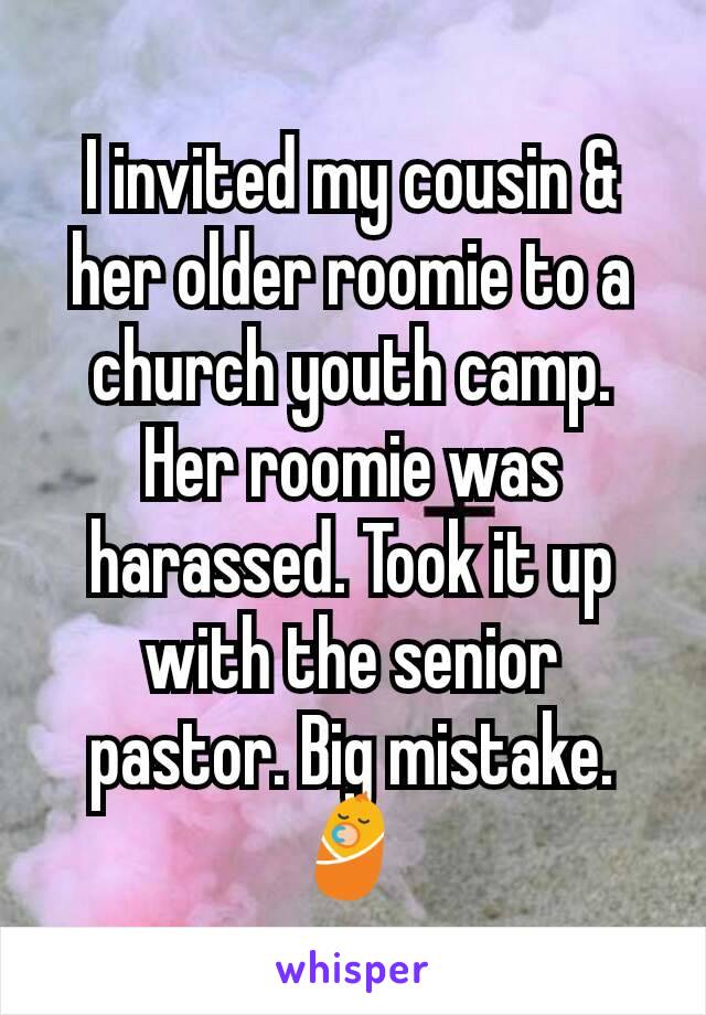 I invited my cousin & her older roomie to a church youth camp. Her roomie was harassed. Took it up with the senior pastor. Big mistake. 👶