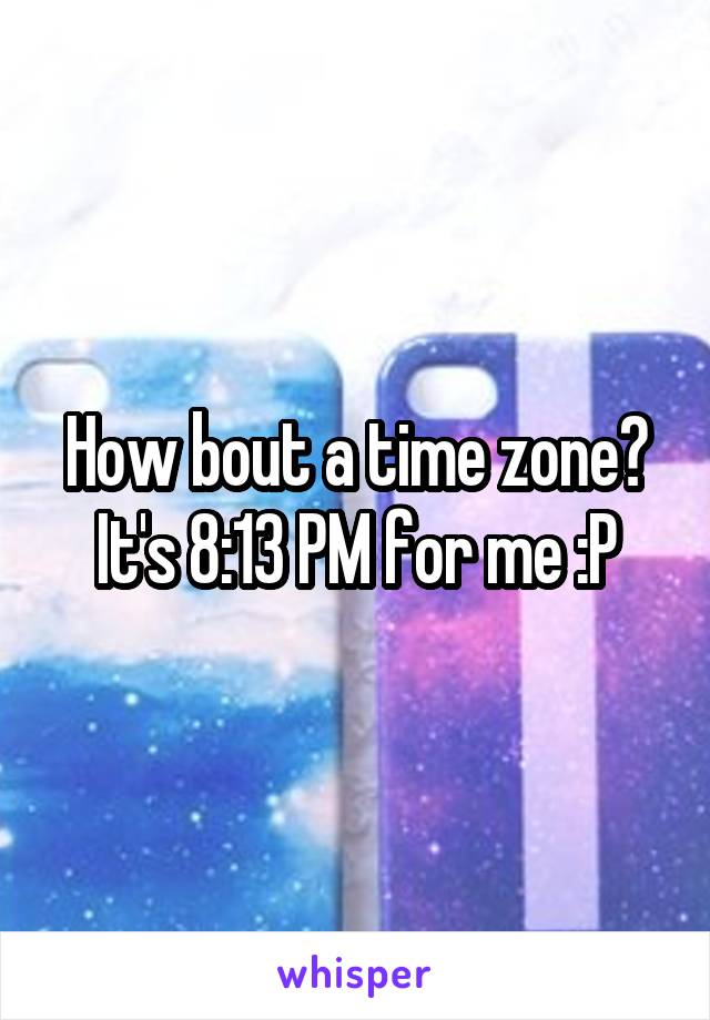 How bout a time zone? It's 8:13 PM for me :P