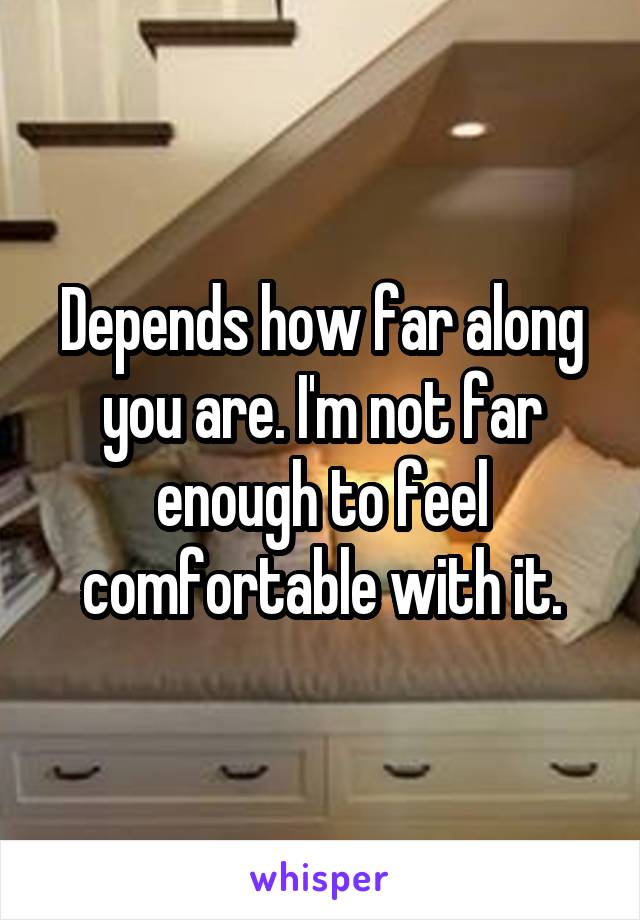 Depends how far along you are. I'm not far enough to feel comfortable with it.