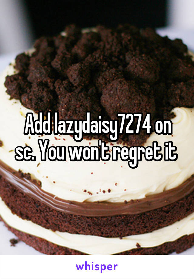 Add lazydaisy7274 on sc. You won't regret it 
