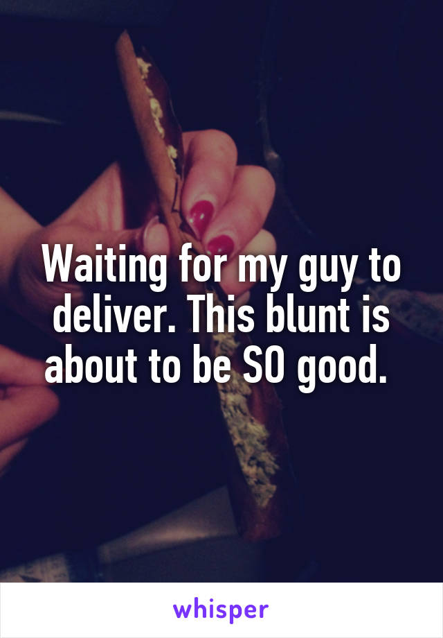 Waiting for my guy to deliver. This blunt is about to be SO good. 