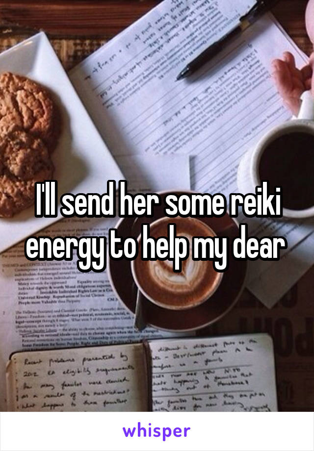 I'll send her some reiki energy to help my dear 