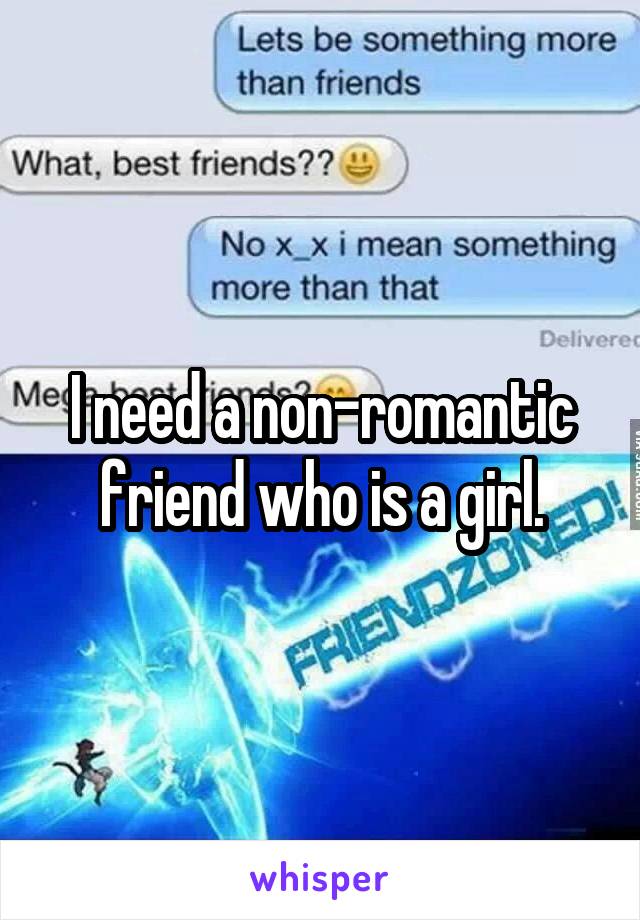 I need a non-romantic friend who is a girl.