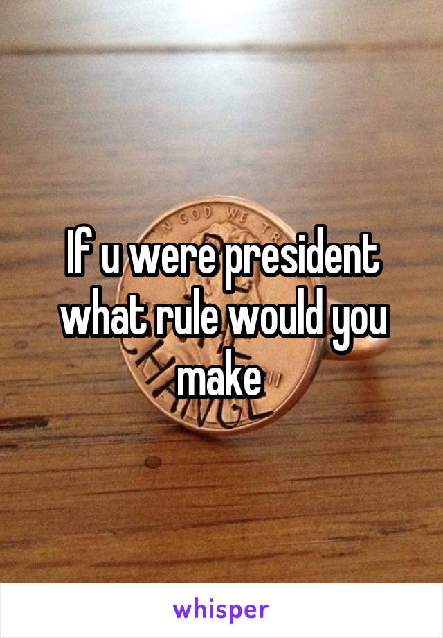 If u were president what rule would you make 