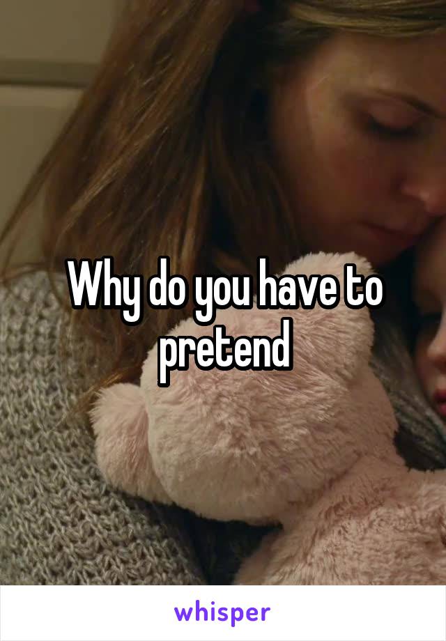Why do you have to pretend