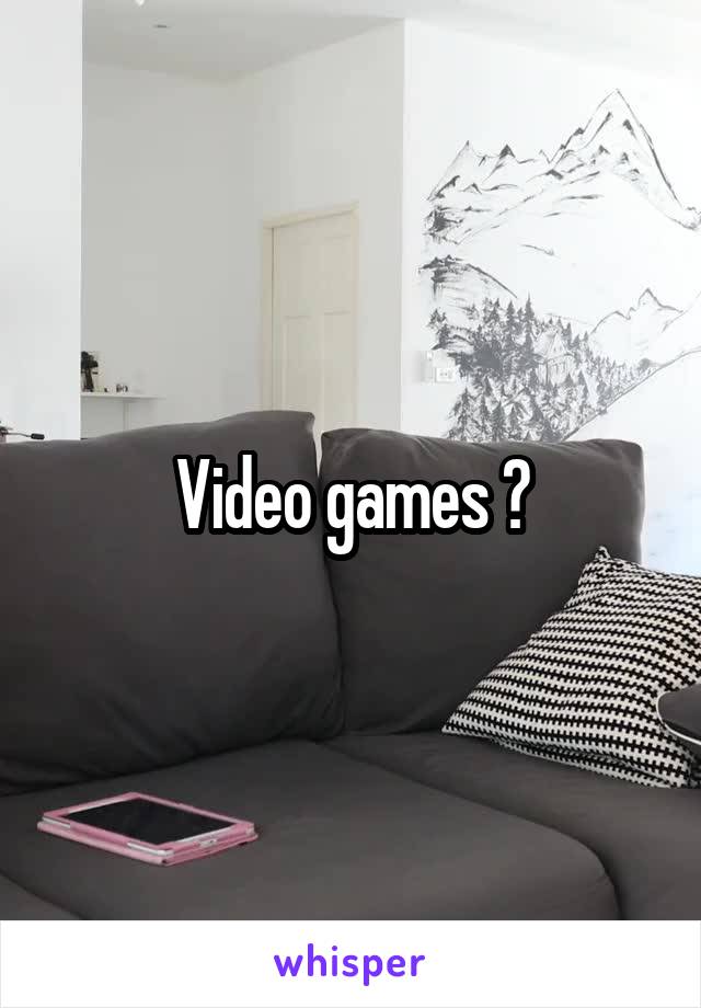 Video games ?