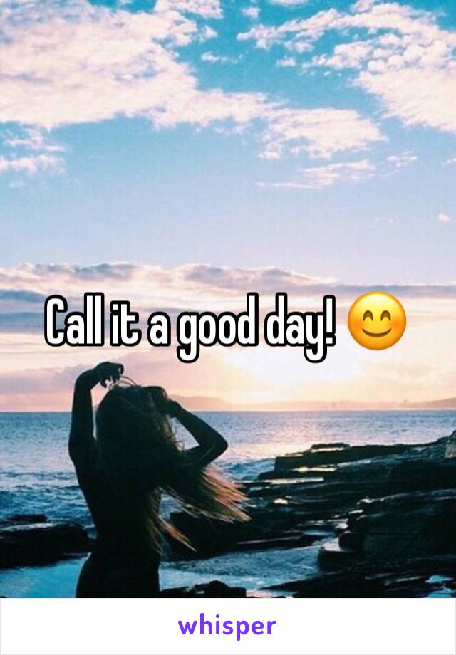 Call it a good day! 😊