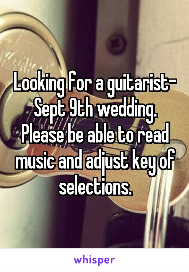 Looking for a guitarist- Sept 9th wedding. Please be able to read music and adjust key of selections.